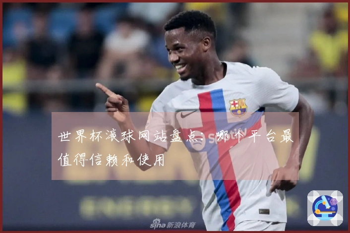 世界杯滚球网站盘点：哪个平台最值得信赖和使用