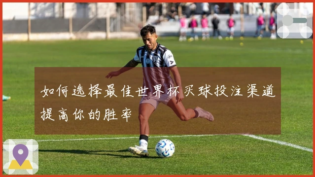 如何选择最佳世界杯买球投注渠道提高你的胜率