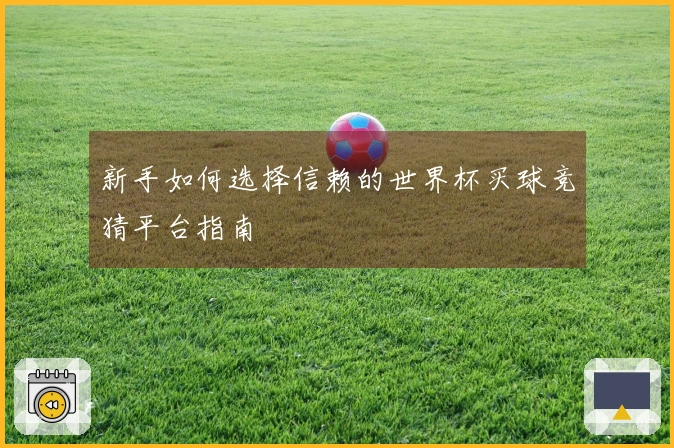 新手如何选择信赖的世界杯买球竞猜平台指南