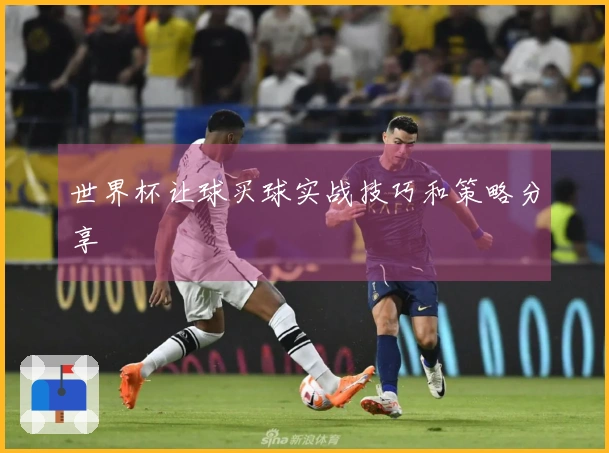 世界杯让球买球实战技巧和策略分享