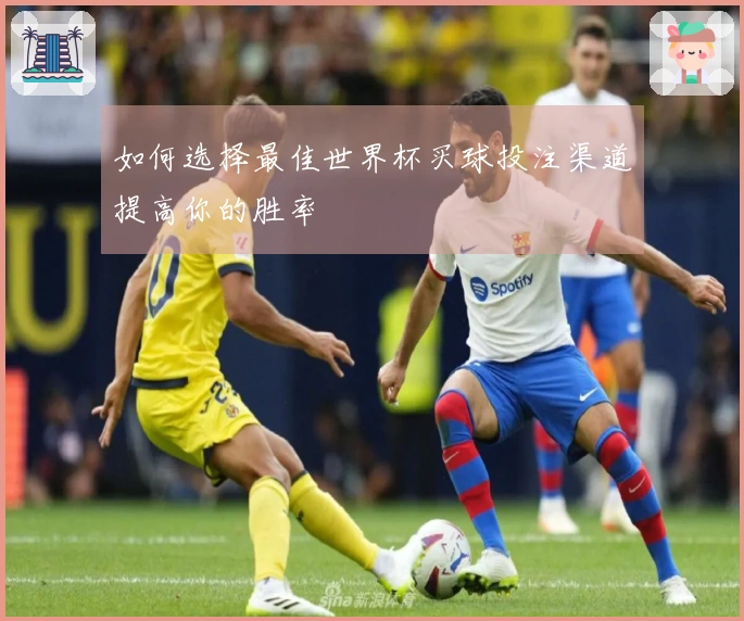 如何选择最佳世界杯买球投注渠道提高你的胜率