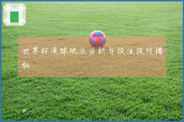 世界杯滚球玩法分析与投注技巧揭秘