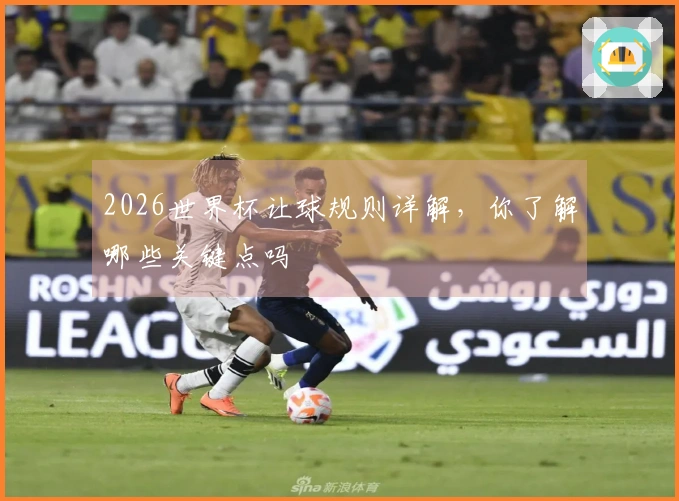2026世界杯让球规则详解，你了解哪些关键点吗