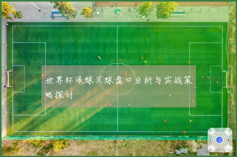世界杯滚球买球盘口分析与实战策略探讨
