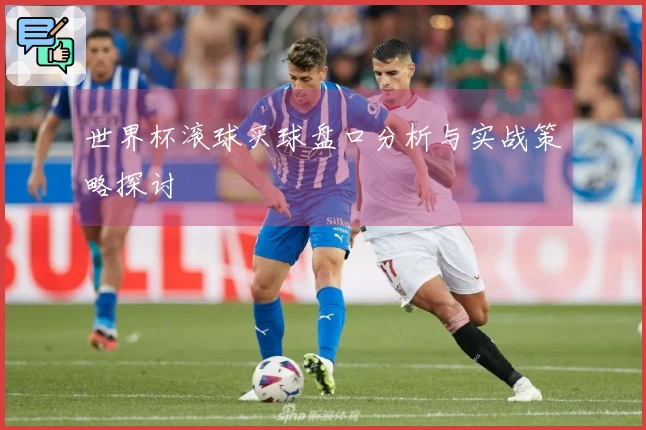 世界杯滚球买球盘口分析与实战策略探讨