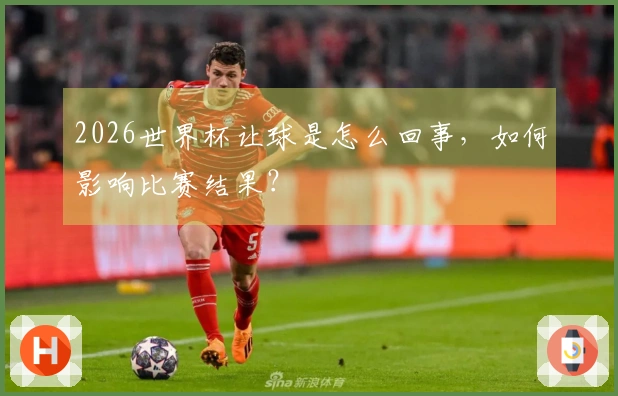 2026世界杯让球是怎么回事，如何影响比赛结果？