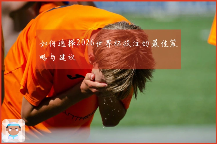 如何选择2026世界杯投注的最佳策略与建议