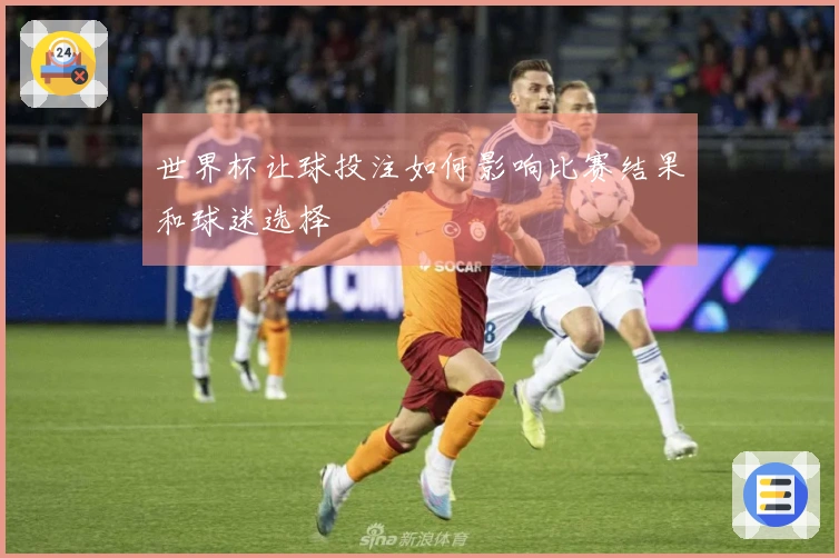 世界杯让球投注如何影响比赛结果和球迷选择