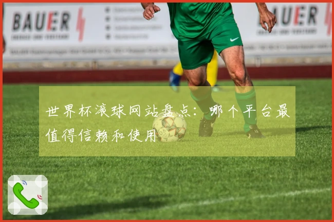 世界杯滚球网站盘点：哪个平台最值得信赖和使用